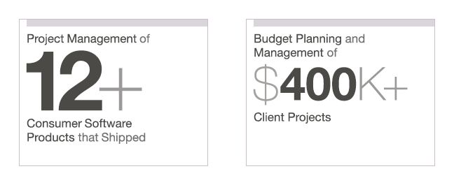 Project Management of 12+ Consumer Software Products that Shipped, Budget Planning and Management of $400K+ Projects